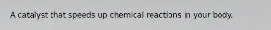 A catalyst that speeds up chemical reactions in your body.