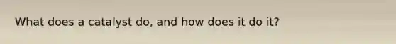 What does a catalyst do, and how does it do it?