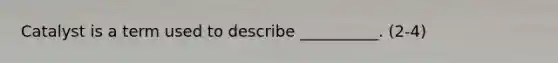 Catalyst is a term used to describe __________. (2-4)