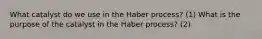 What catalyst do we use in the Haber process? (1) What is the purpose of the catalyst in the Haber process? (2)