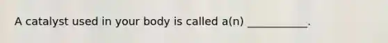 A catalyst used in your body is called a(n) ___________.