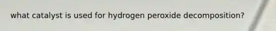 what catalyst is used for hydrogen peroxide decomposition?