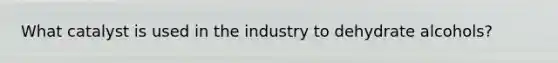 What catalyst is used in the industry to dehydrate alcohols?