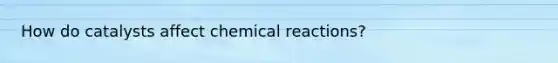 How do catalysts affect chemical reactions?