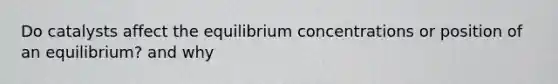 Do catalysts affect the equilibrium concentrations or position of an equilibrium? and why