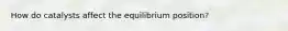 How do catalysts affect the equilibrium position?