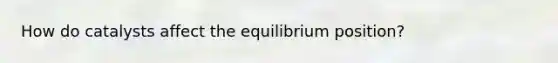 How do catalysts affect the equilibrium position?