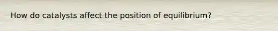 How do catalysts affect the position of equilibrium?