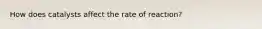 How does catalysts affect the rate of reaction?