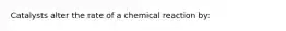 Catalysts alter the rate of a chemical reaction by: