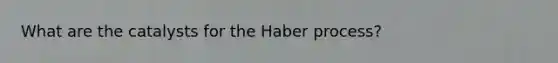 What are the catalysts for the Haber process?