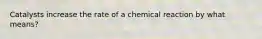 Catalysts increase the rate of a chemical reaction by what means?