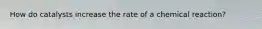 How do catalysts increase the rate of a chemical reaction?