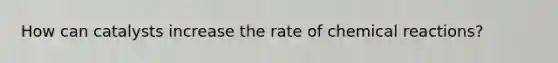How can catalysts increase the rate of <a href='https://www.questionai.com/knowledge/kc6NTom4Ep-chemical-reactions' class='anchor-knowledge'>chemical reactions</a>?