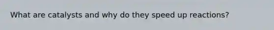 What are catalysts and why do they speed up reactions?