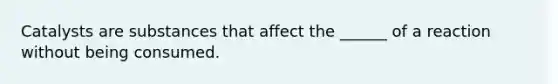 Catalysts are substances that affect the ______ of a reaction without being consumed.