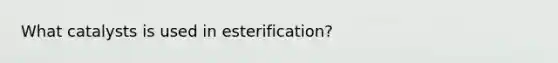 What catalysts is used in esterification?