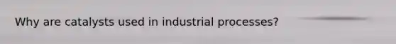 Why are catalysts used in industrial processes?