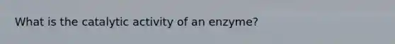 What is the catalytic activity of an enzyme?