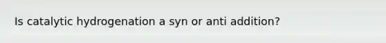 Is catalytic hydrogenation a syn or anti addition?