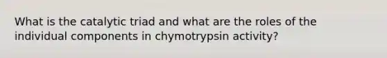 What is the catalytic triad and what are the roles of the individual components in chymotrypsin activity?