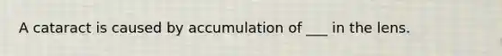 A cataract is caused by accumulation of ___ in the lens.