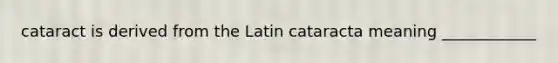 cataract is derived from the Latin cataracta meaning ____________