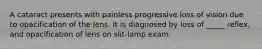 A cataract presents with painless progressive loss of vision due to opacification of the lens. It is diagnosed by loss of _____ reflex, and opacification of lens on slit-lamp exam.