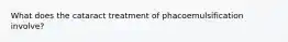 What does the cataract treatment of phacoemulsification involve?