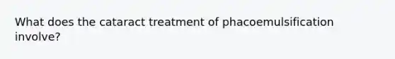 What does the cataract treatment of phacoemulsification involve?