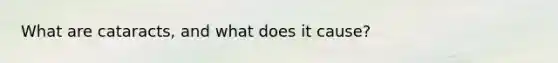 What are cataracts, and what does it cause?
