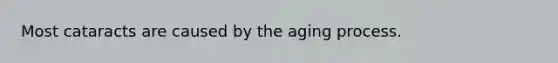 Most cataracts are caused by the aging process.