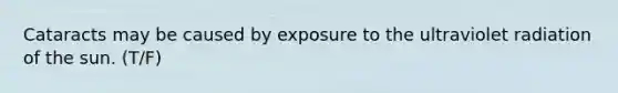 Cataracts may be caused by exposure to the ultraviolet radiation of the sun. (T/F)