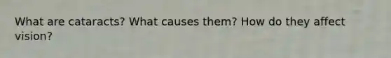 What are cataracts? What causes them? How do they affect vision?