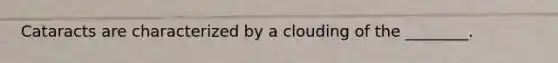 Cataracts are characterized by a clouding of the ________.