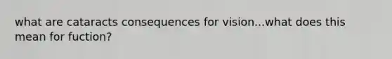 what are cataracts consequences for vision...what does this mean for fuction?