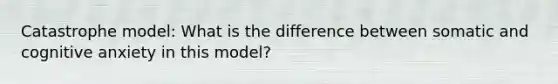 Catastrophe model: What is the difference between somatic and cognitive anxiety in this model?