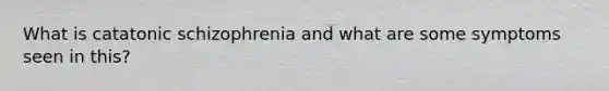 What is catatonic schizophrenia and what are some symptoms seen in this?