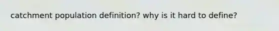 catchment population definition? why is it hard to define?