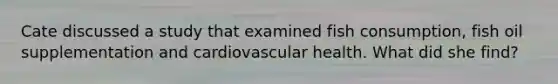 Cate discussed a study that examined fish consumption, fish oil supplementation and cardiovascular health. What did she find?