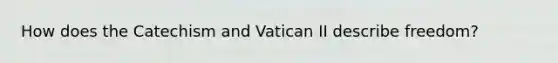 How does the Catechism and Vatican II describe freedom?