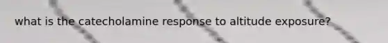 what is the catecholamine response to altitude exposure?