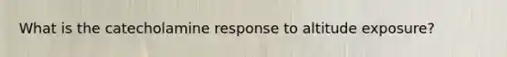 What is the catecholamine response to altitude exposure?