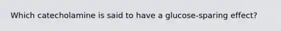 Which catecholamine is said to have a glucose-sparing effect?