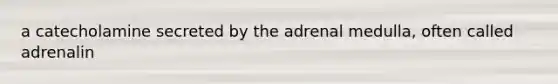 a catecholamine secreted by the adrenal medulla, often called adrenalin