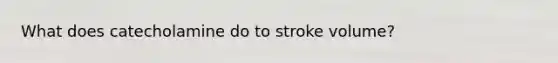 What does catecholamine do to stroke volume?