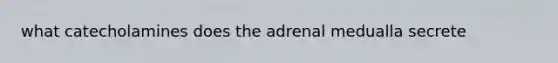 what catecholamines does the adrenal medualla secrete