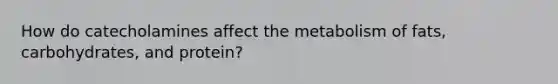 How do catecholamines affect the metabolism of fats, carbohydrates, and protein?