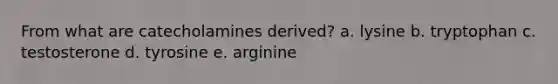 From what are catecholamines derived?​ a. ​lysine b. ​tryptophan c. ​testosterone d. ​tyrosine e. ​arginine