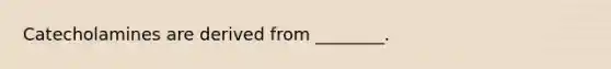 Catecholamines are derived from ________.